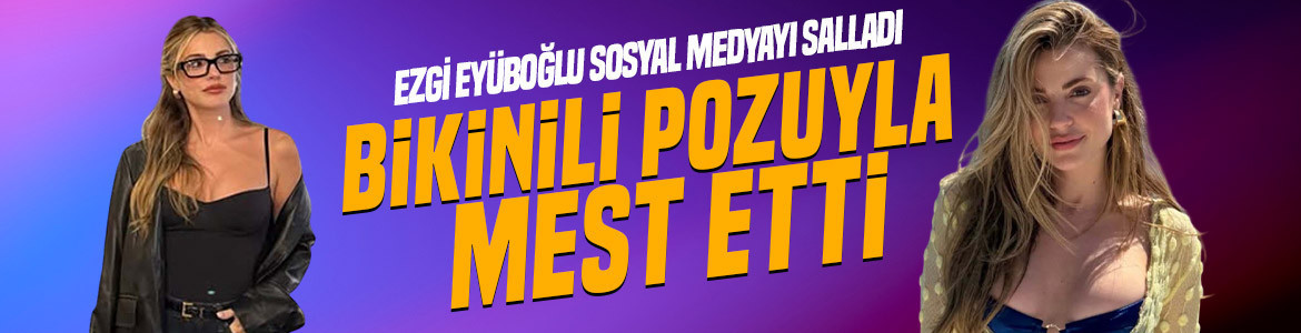 Ezgi Eyüboğlu bikinili pozuyla sosyal medyayı salladı! Kusursuz fiziği dikkat çekti