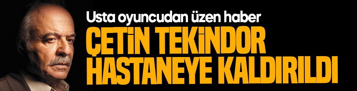 Ünlü oyuncudan korkutan haber geldi! 81 yaşındaki Çetin Tekindor hastaneye kaldırıldı!