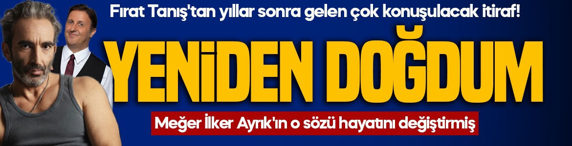 Fırat Tanış'tan yıllar sonra gelen çok konuşulacak itiraf! Meğer İlker Ayrık'ın o sözü hayatını değiştirmiş: Yeniden doğdum