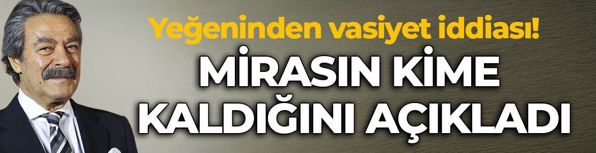Kadir İnanır'ın yeğeninden vasiyet iddiası! Mirasın kime kaldığını açıkladı