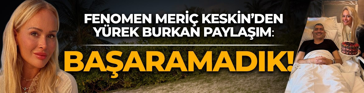 Fenomen Meriç Keskin'in acı günü! Paylaşımı yürek burktu: "Başaramadık"