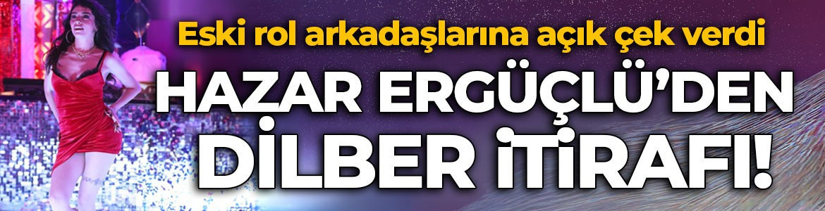 Hazar Ergüçlü’den Dilber itirafı! “Çok özlüyorum”