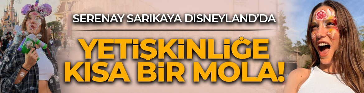 Serenay Sarıkaya’dan masalsı mola: Disneyland’da çocuklar gibi eğlendi