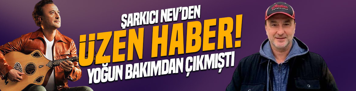 Yoğun bakımdan çıkmıştı… Şarkıcı Nev’den hayranlarını üzen haber!