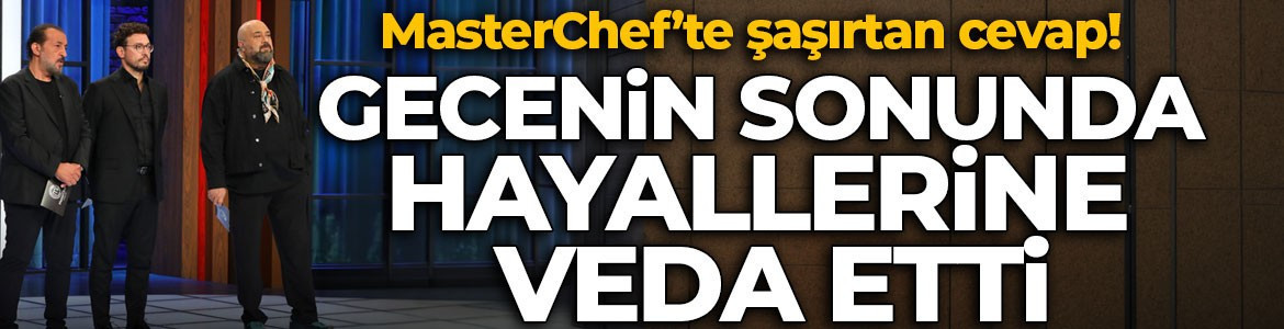 MasterChef’te şaşırtan cevap! Gecenin sonunda elendi