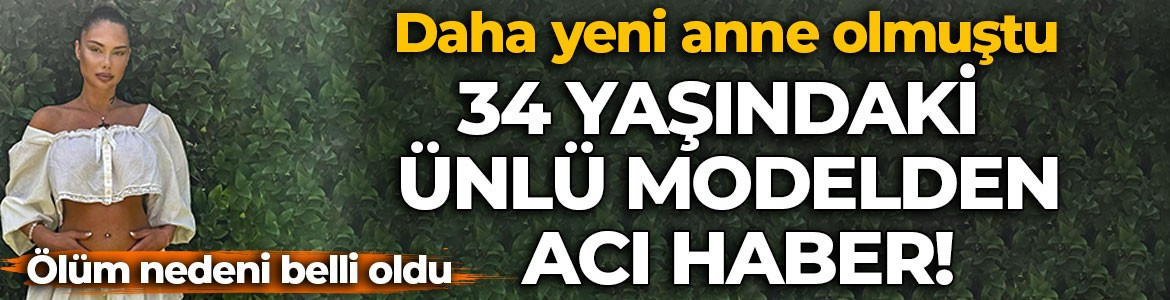 34 yaşındaki ünlü modelden acı haber! Daha yeni anne olmuştu