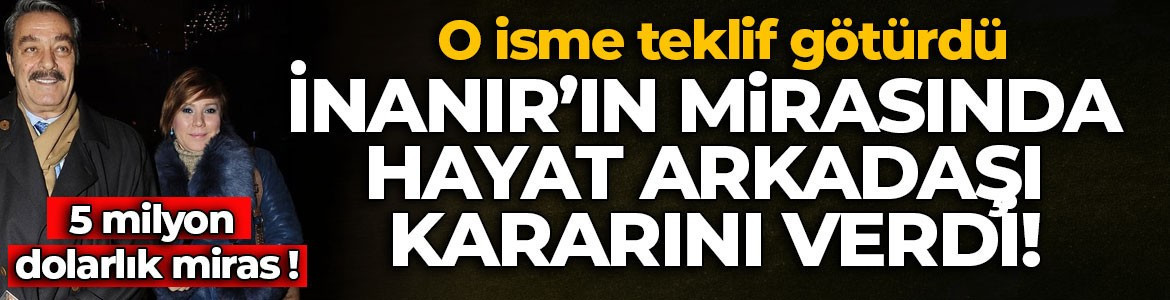Kadir İnanır'ın mirasında Jülide Kural kararını verdi! O isme teklif götürdü