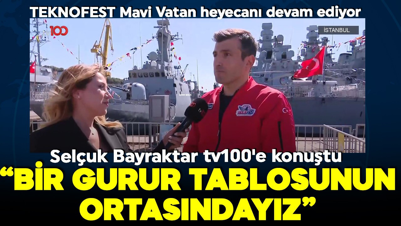 TEKNOFEST Mavi Vatan heyecanı devam ediyor! Selçuk Bayraktar tv100'e konuştu: Bir gurur tablosunun ortasındayız!