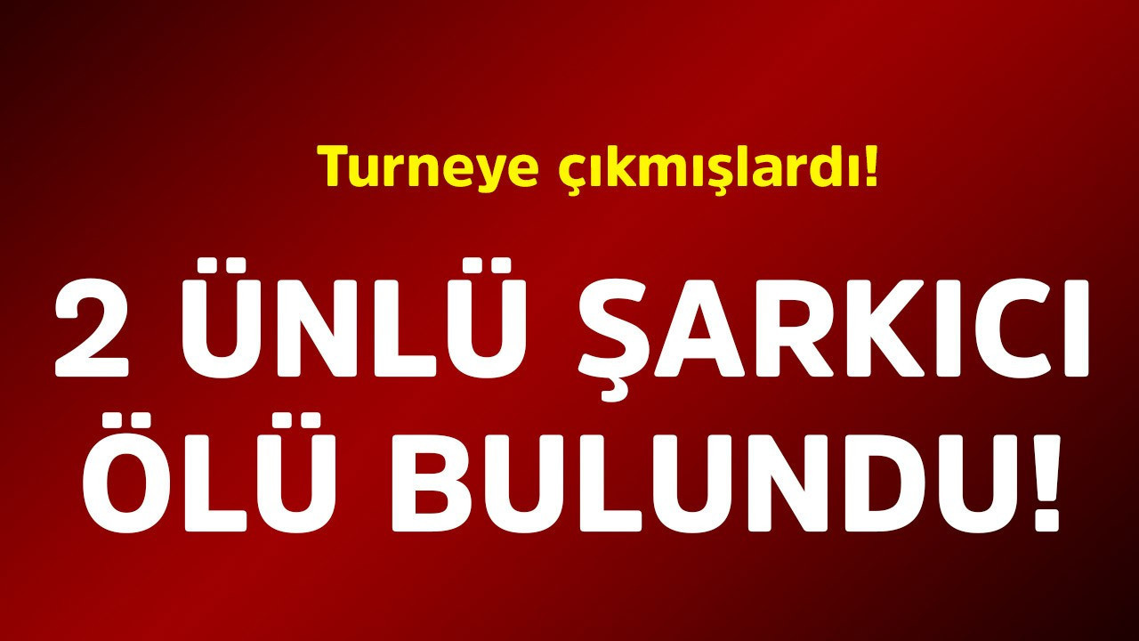 Turneye çıkmışlardı! 2 ünlü şarkıcı ölü bulundu