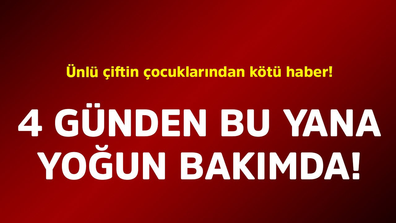 Ünlü çiftin çocuklarından kötü haber! 4 günden bu yana yoğun bakımda