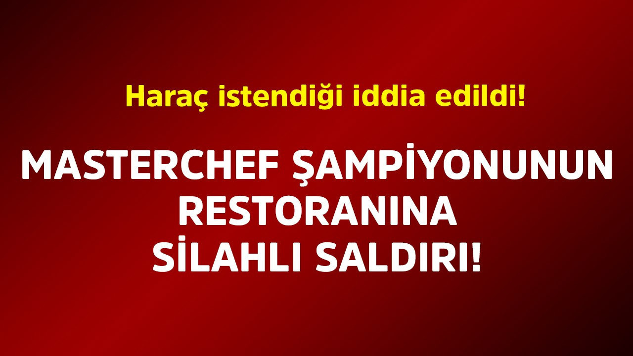 MasterChef şampiyonunun restoranına silahlı saldırı! Haraç istendiği iddia edildi