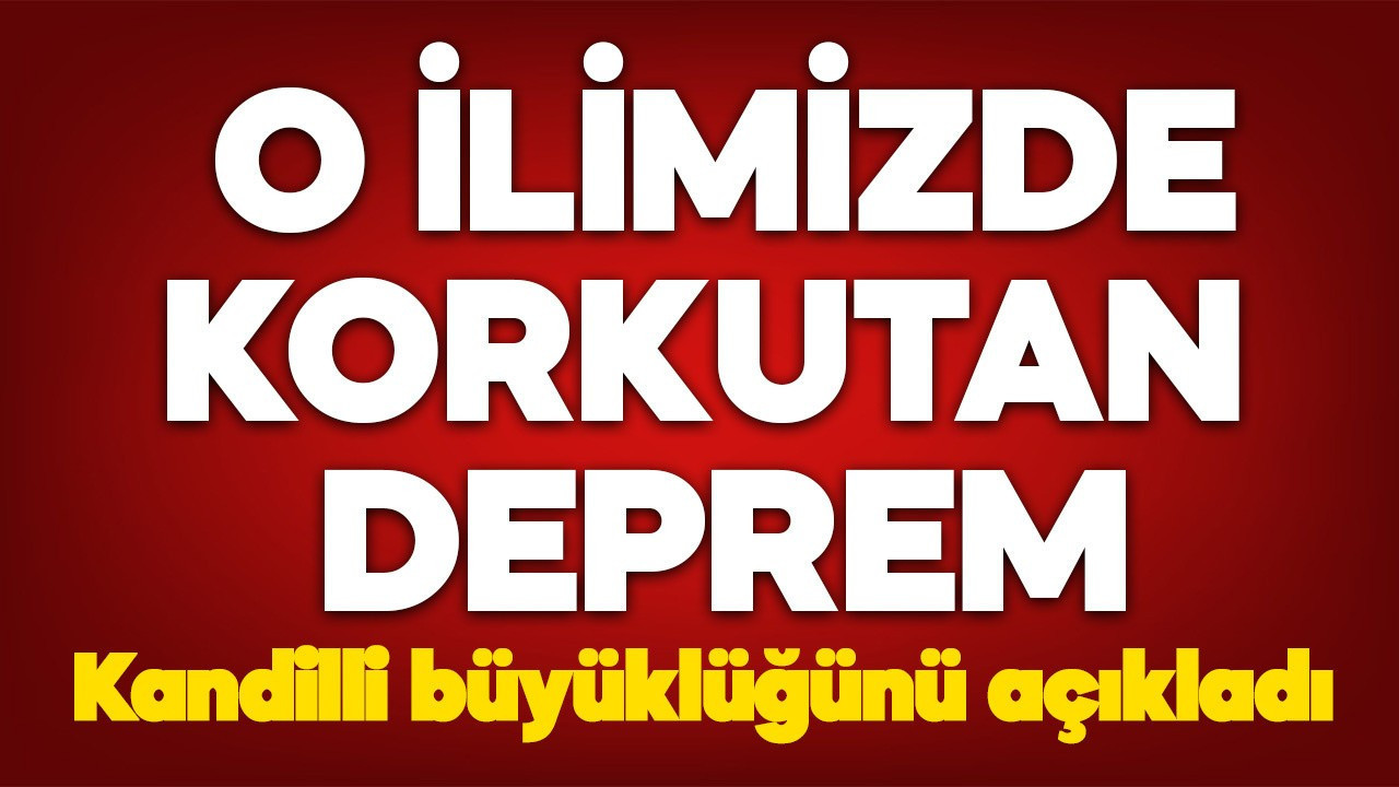 O ilimizde korkutan deprem! Kandilli büyüklüğünü açıkladı