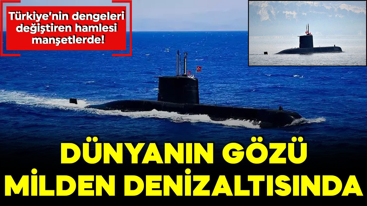 Dünyanın gözü MİLDEN denizaltısında: Türkiye'nin dengeleri değiştiren hamlesi manşetlerde!