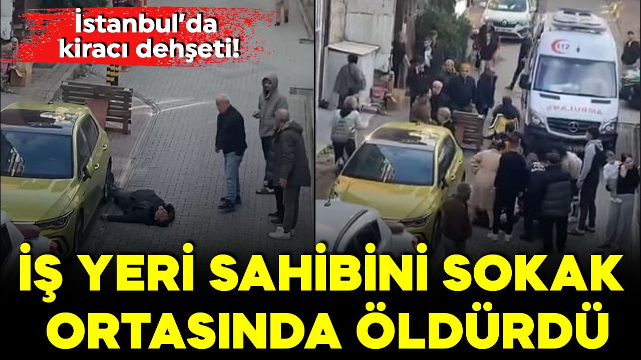 İstanbul'da kiracı dehşeti! İş yeri sahibini sokak ortasında öldürdü