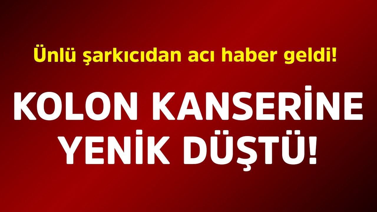 Ünlü şarkıcıdan acı haber geldi! Kolon kanserine yenik düştü