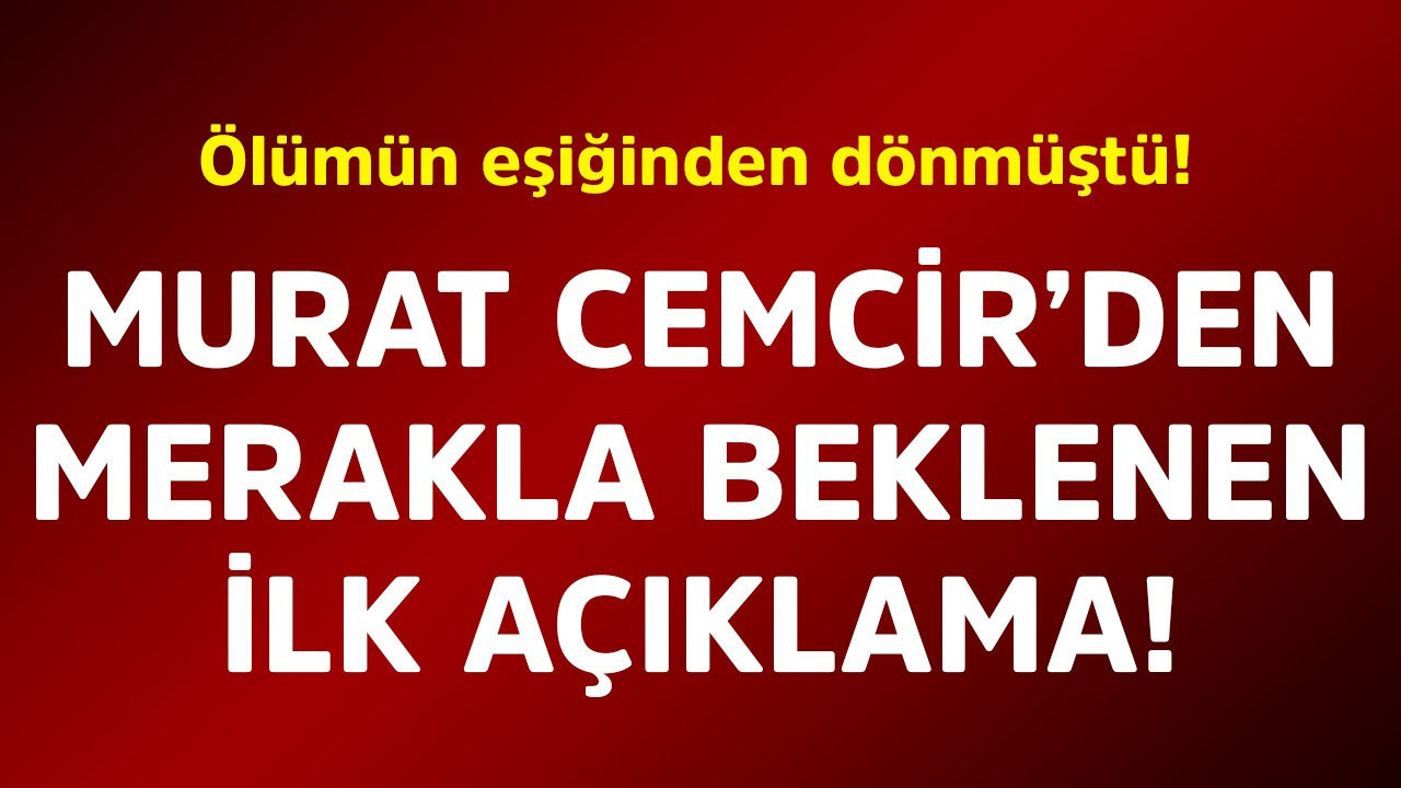Ölümün eşiğinden dönmüştü! Murat Cemcir'den merakla beklenen ilk açıklama