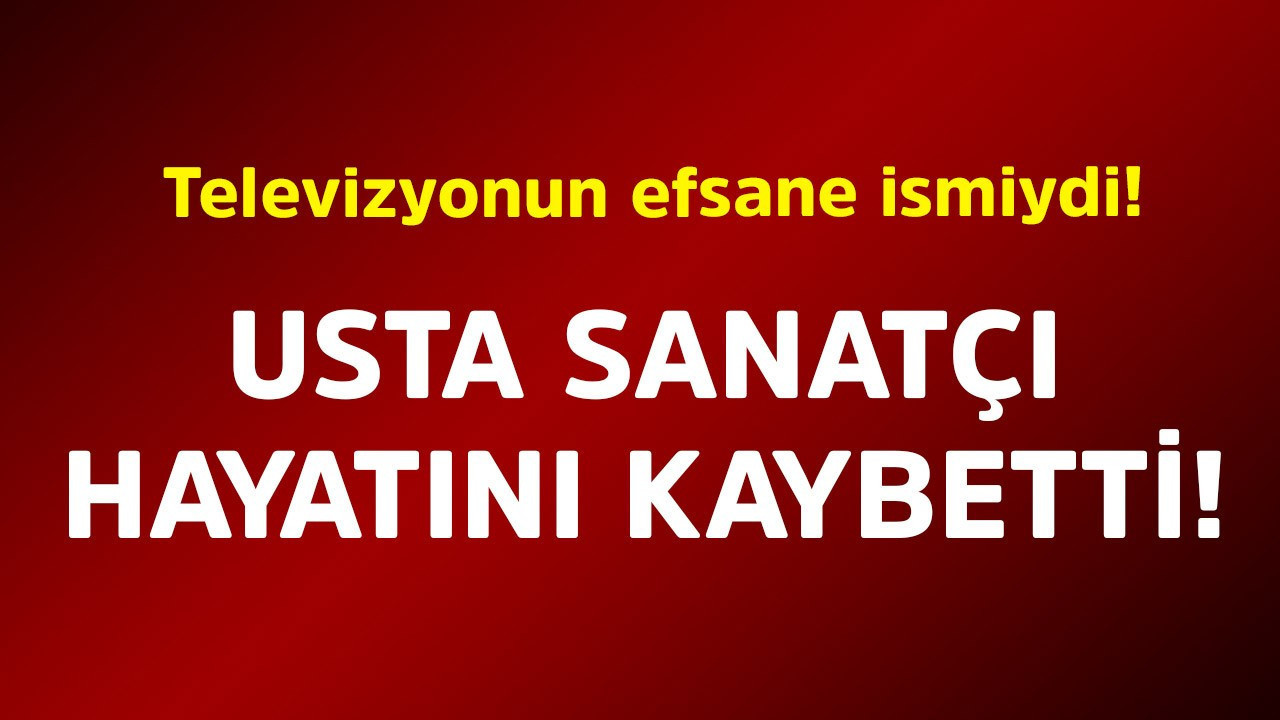 Televizyonun efsane ismiydi! Usta sanatçı hayatını kaybetti