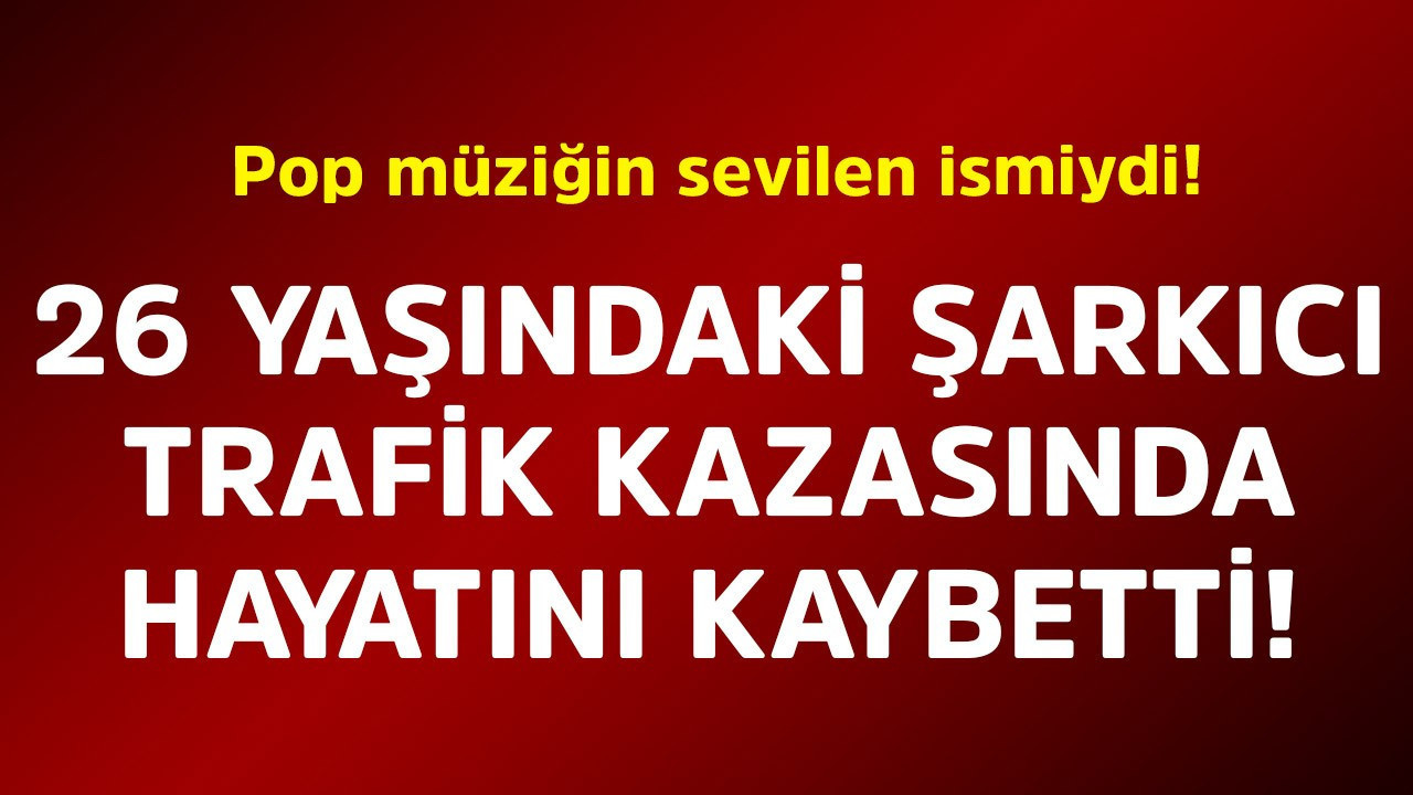 Pop müziğin sevilen ismiydi! 26 yaşındaki şarkıcı trafik kazasında hayatını kaybetti