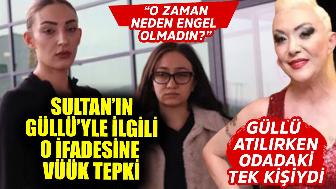 Güllü'nün camdan atıldığı sırada odada bulunan tek kişiydi! Sultan'ın Güllü'yle ilgili o ifadesine büyük tepki oluştu!