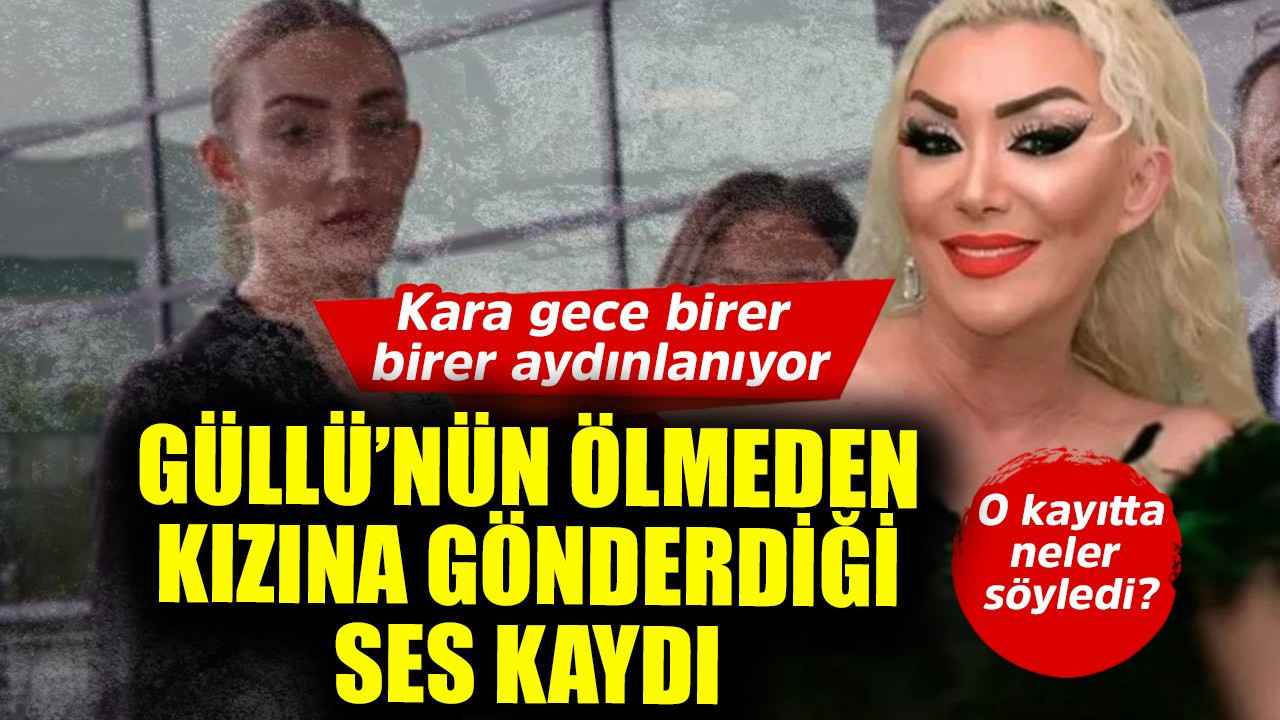 Güllü'nün feci ölümünde kara gece aydınlatılıyor! Güllü'nün ölmeden önce kızına gönderdiği ses kaydı ortaya çıktı