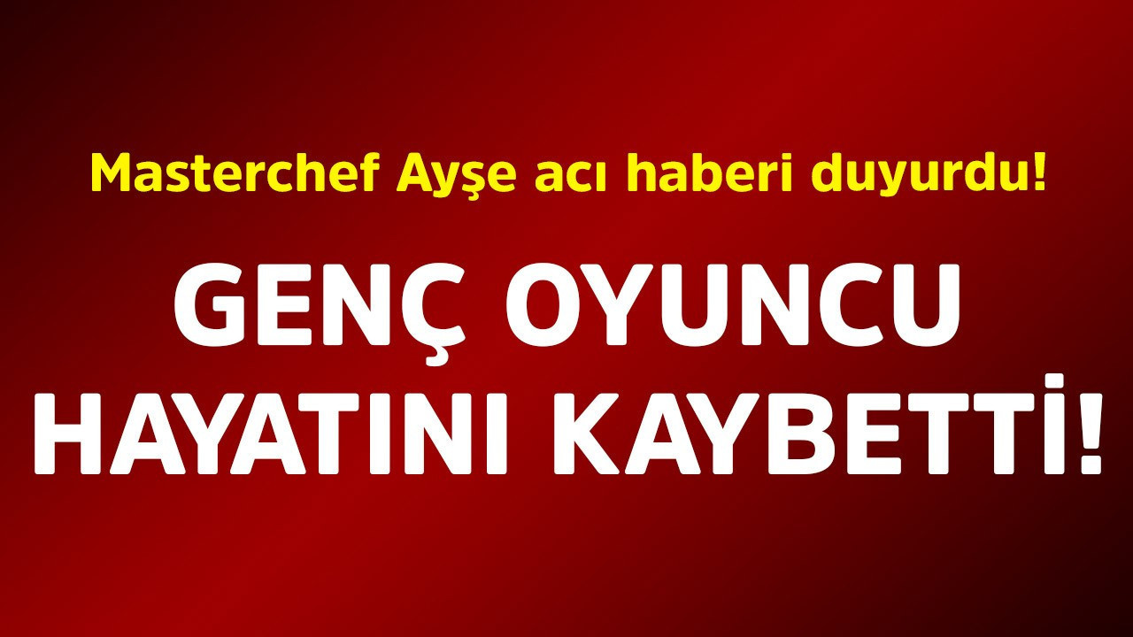 Masterchef Ayşe acı haberi duyurdu! Genç oyuncu hayatını kaybetti