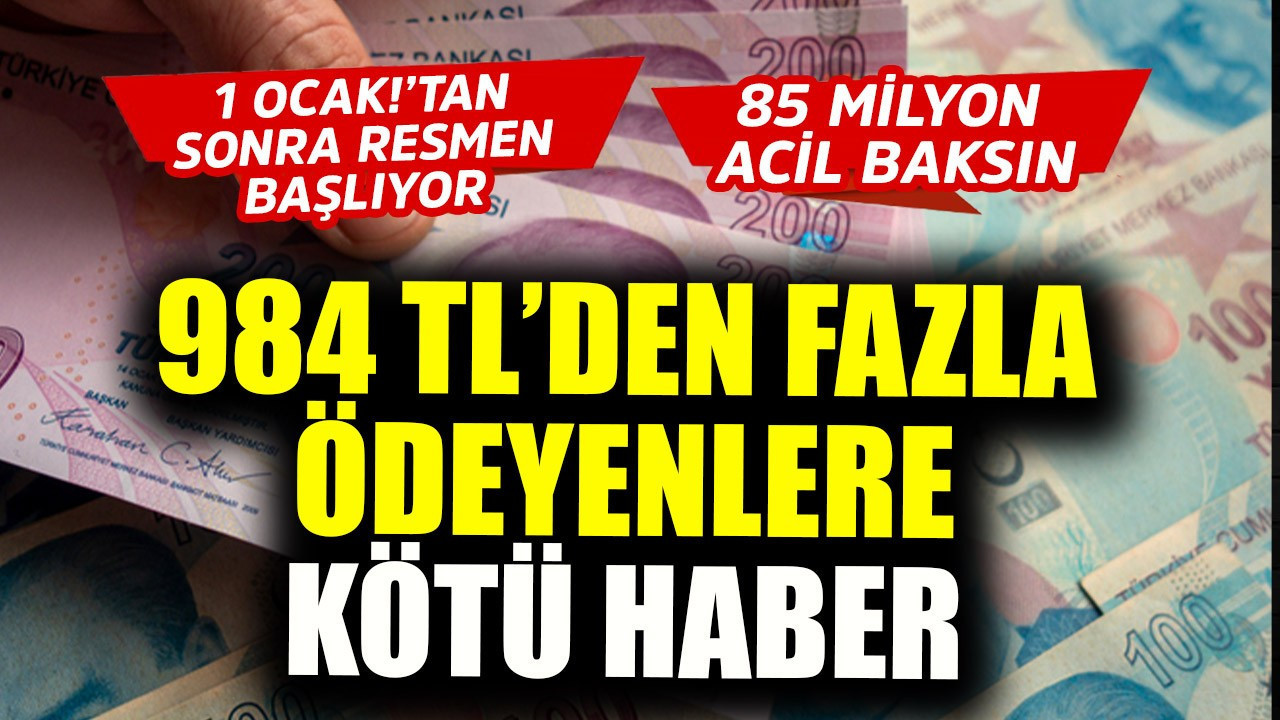 1 Ocak'tan sonra resmen başlıyor! 984 TL'den fazla ödeyenlere kötü haber! 85 milyon acil baksın