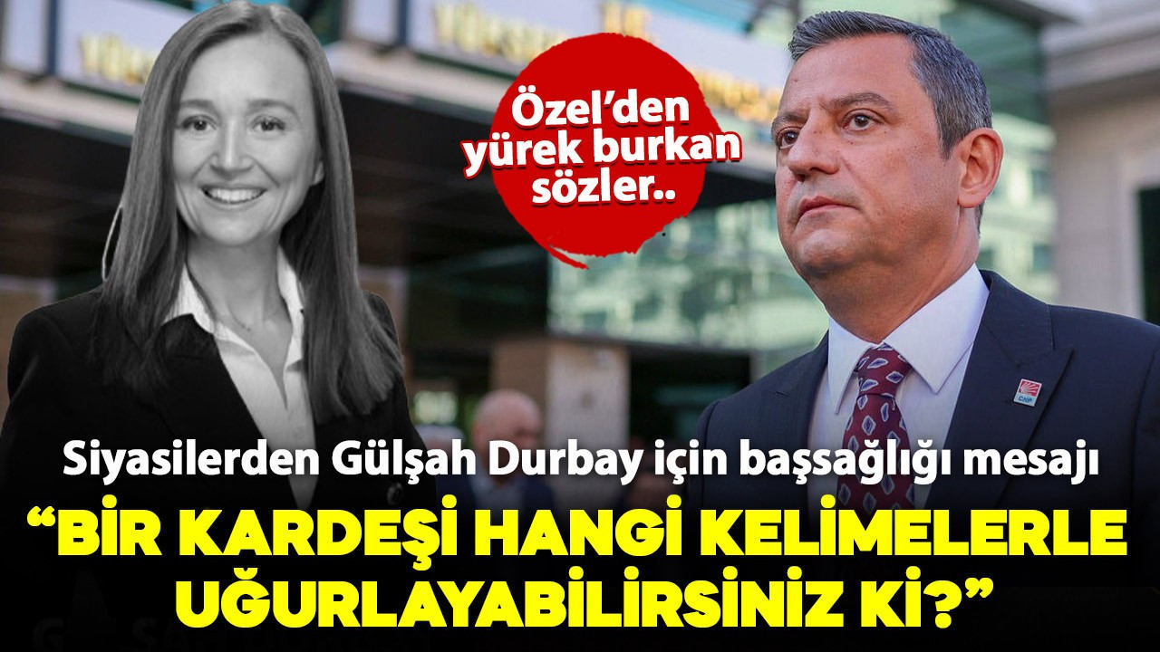 Siyasilerden Gülşah Durbay için başsağlığı mesajı! "Bir kardeşi hangi kelimelerle uğurlayabilirsiniz ki?"