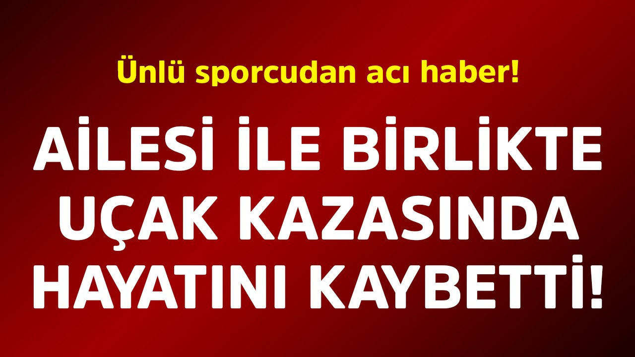 Ünlü sporcudan acı haber! Ailesi ile birlikte uçak kazasında hayatını kaybetti