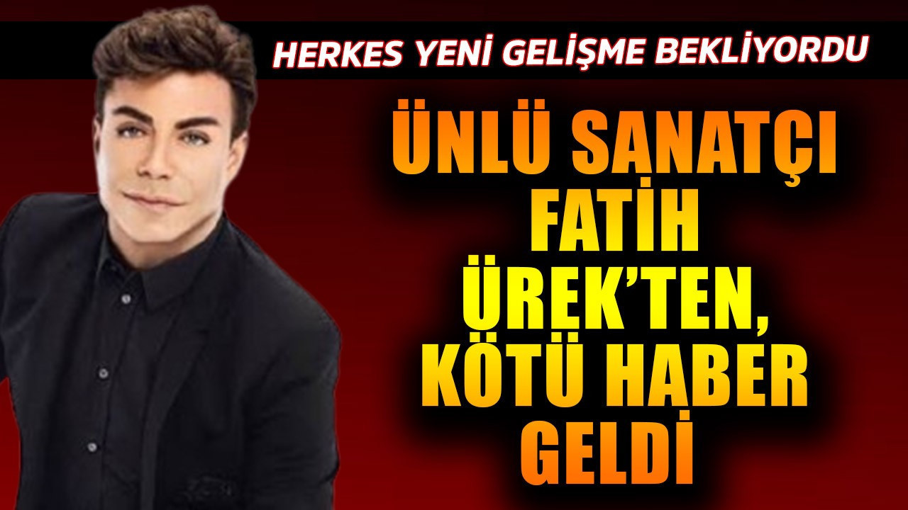 Türkiye'de milyonlar yeni gelişme bekliyordu! Ünlü sanatçı Fatih Ürek'ten kötü haber