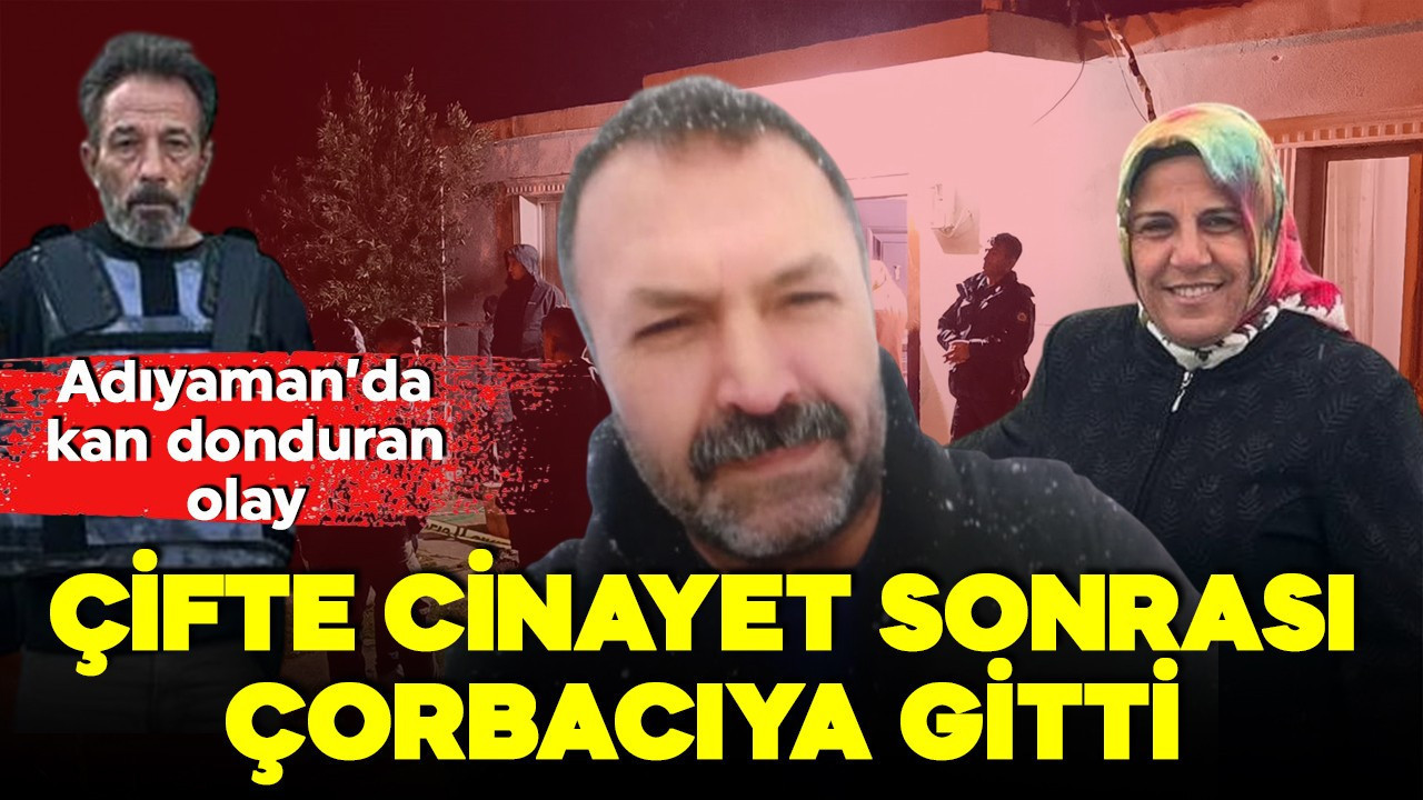 Adıyaman'da çifte cinayet! Eşini ve bacanağını öldürdü, çorbacıya gitti!