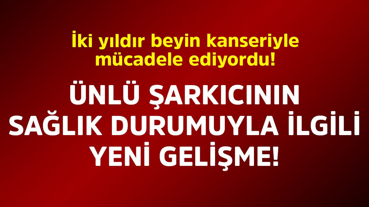 İki yıldır beyin kanseriyle  mücadele ediyordu! Ünlü şarkıcının sağlık durumuyla ilgili yeni gelişme