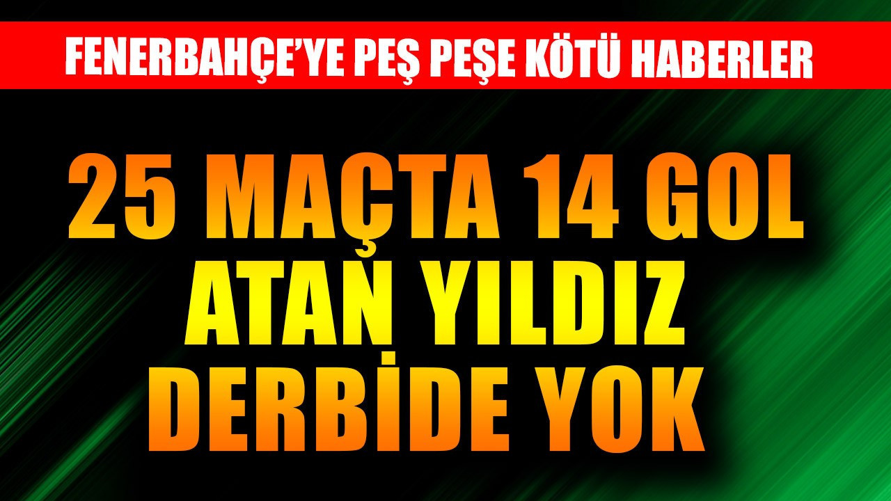 25 maçta 14 gol atmıştı! Fenerbahçe'ye kahreden haber, formda yıldız Beşiktaş derbisinde yok