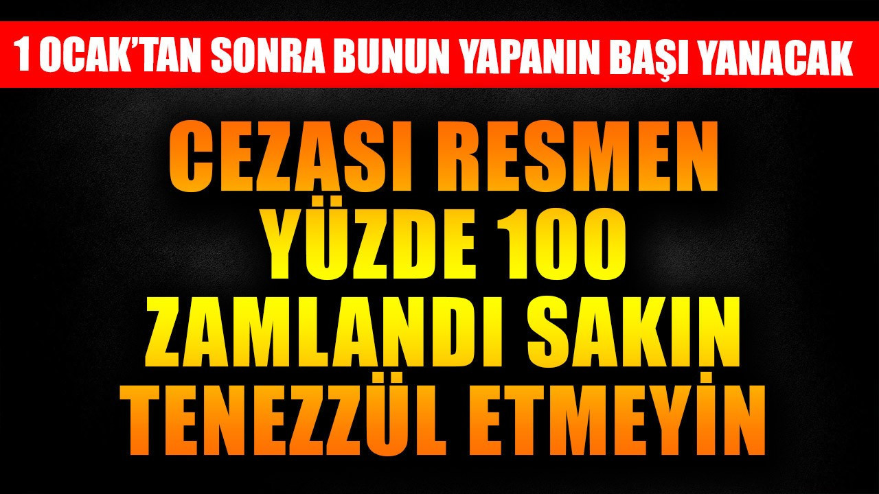 1 Ocak'tan sonra bunu yapanın başı yanacak! Cezası resmen yüzde 100 zamlandı sakın tenezzül etmeyin