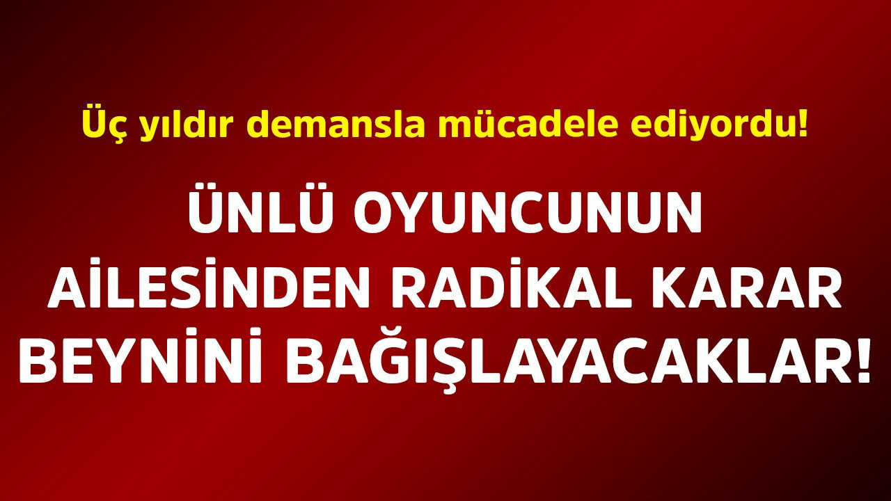 Üç yıldır demansla mücadele ediyordu! Ünlü oyuncunun ailesinden radikal karar! Beynini bağışlayacaklar
