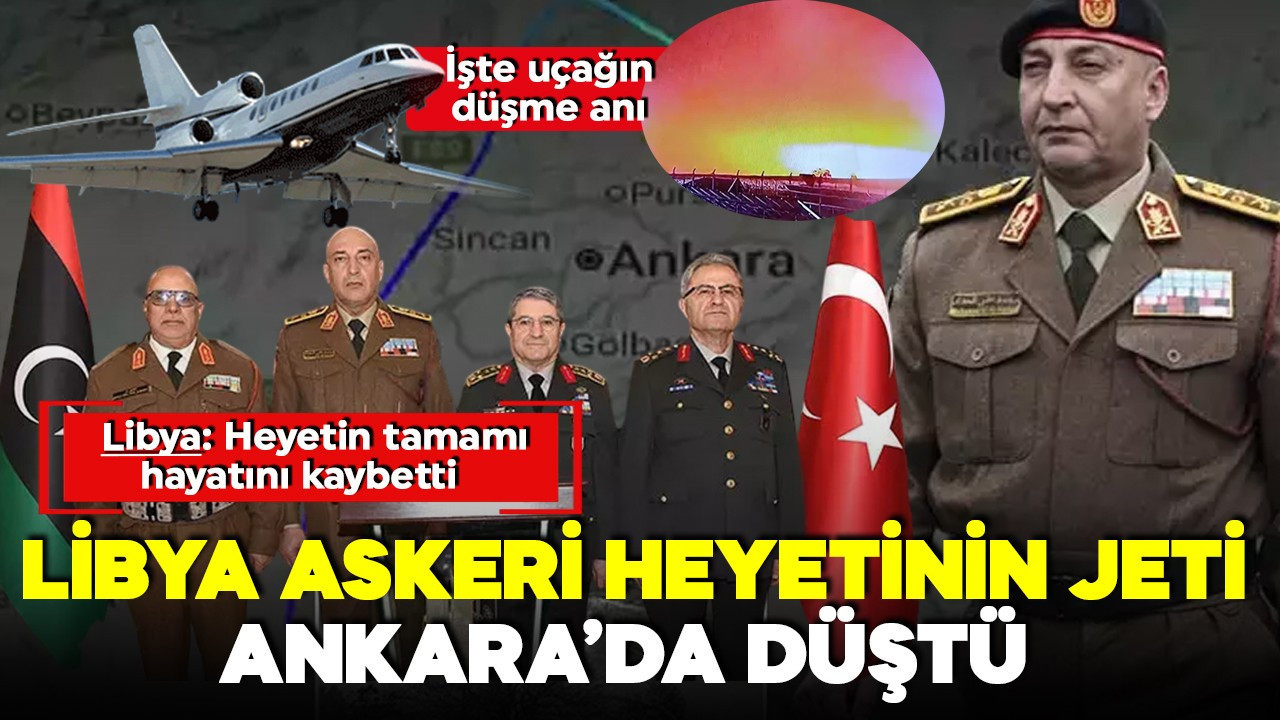 Libya askeri heyetinin jeti Ankara'da düştü! Libya Genelkurmay Başkanı ve heyeti hayatını kaybetti
