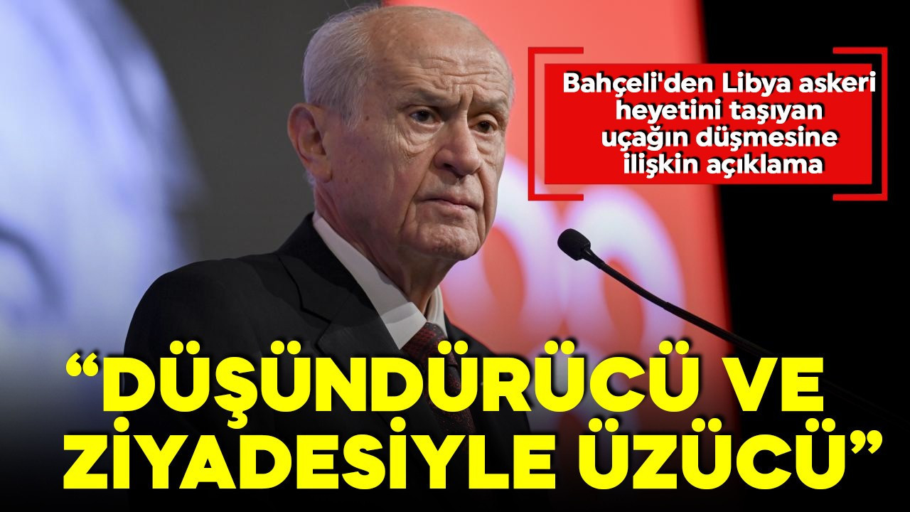Bahçeli'den Libya askeri heyetini taşıyan uçağın düşmesine ilişkin açıklama!