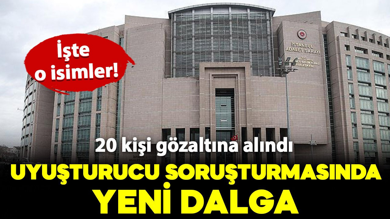 Uyuşturucu soruşturmasında yeni dalga: Kimler gözaltına alındı? İşte o isimler..