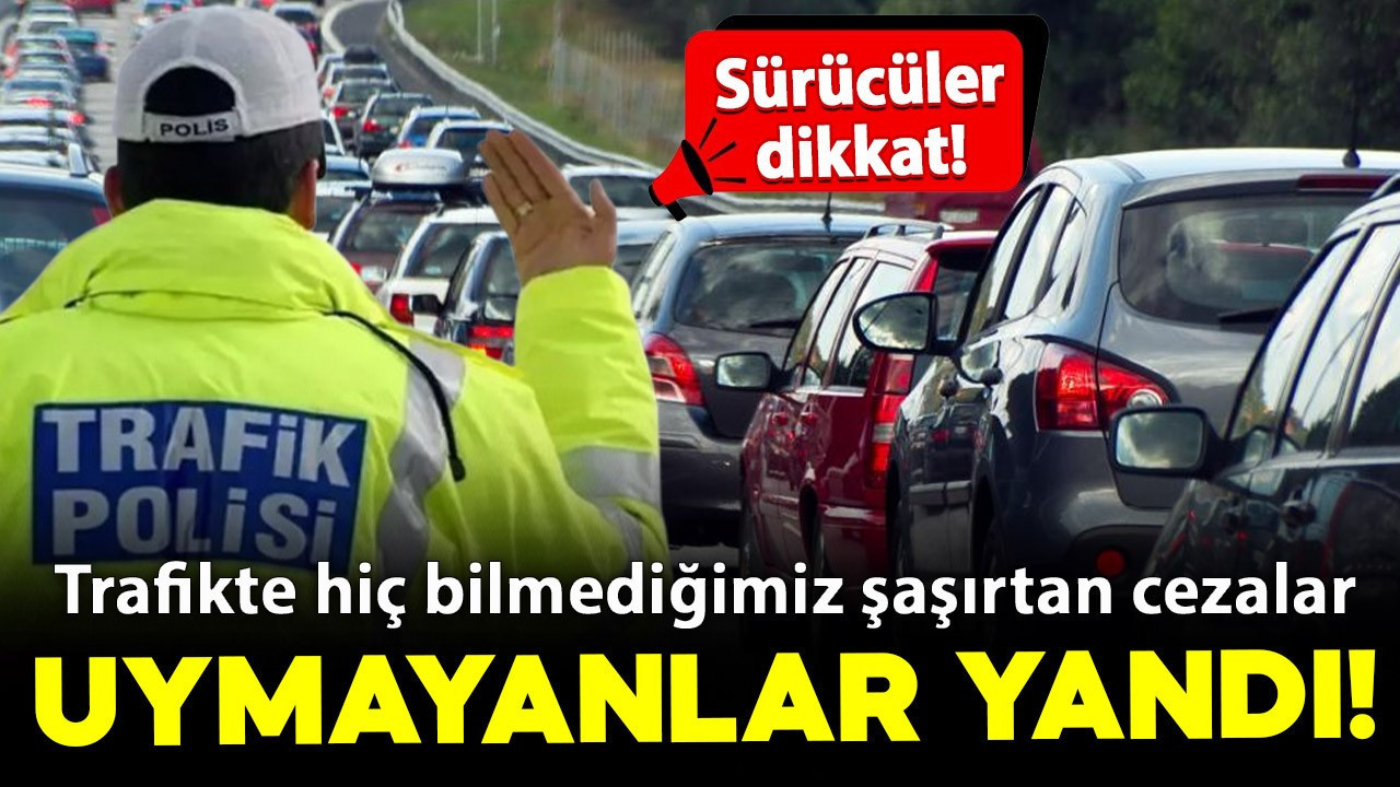 Sürücüler dikkat! Trafikte hiç bilmediğimiz şaşırtan cezalar: Uymayanlar yandı!