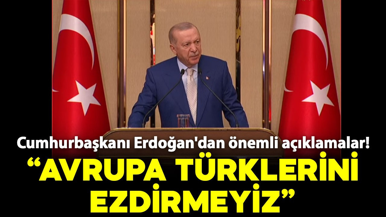 Cumhurbaşkanı Erdoğan: "Avrupa Türklerini ezdirmeyiz"