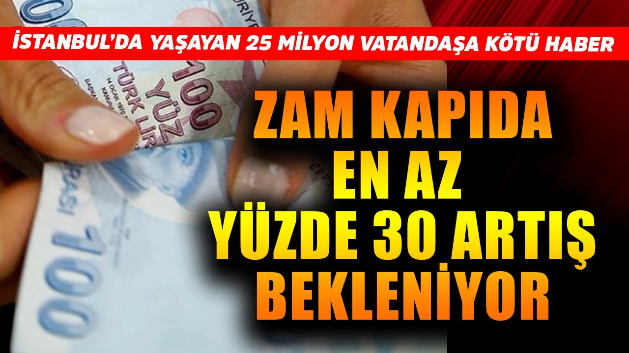 İstanbul'da yaşayanlara kötü haber! Zam kapıda en az yüzde 30 artış bekleniyor