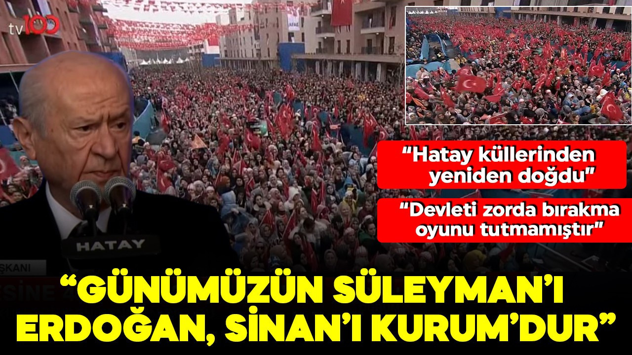 Devlet Bahçeli: Hatay küllerinden yeniden doğdu! 'Günümüzün Süleyman'ı Sayın Erdoğan, Sinan'ı ise Kurum'dur'