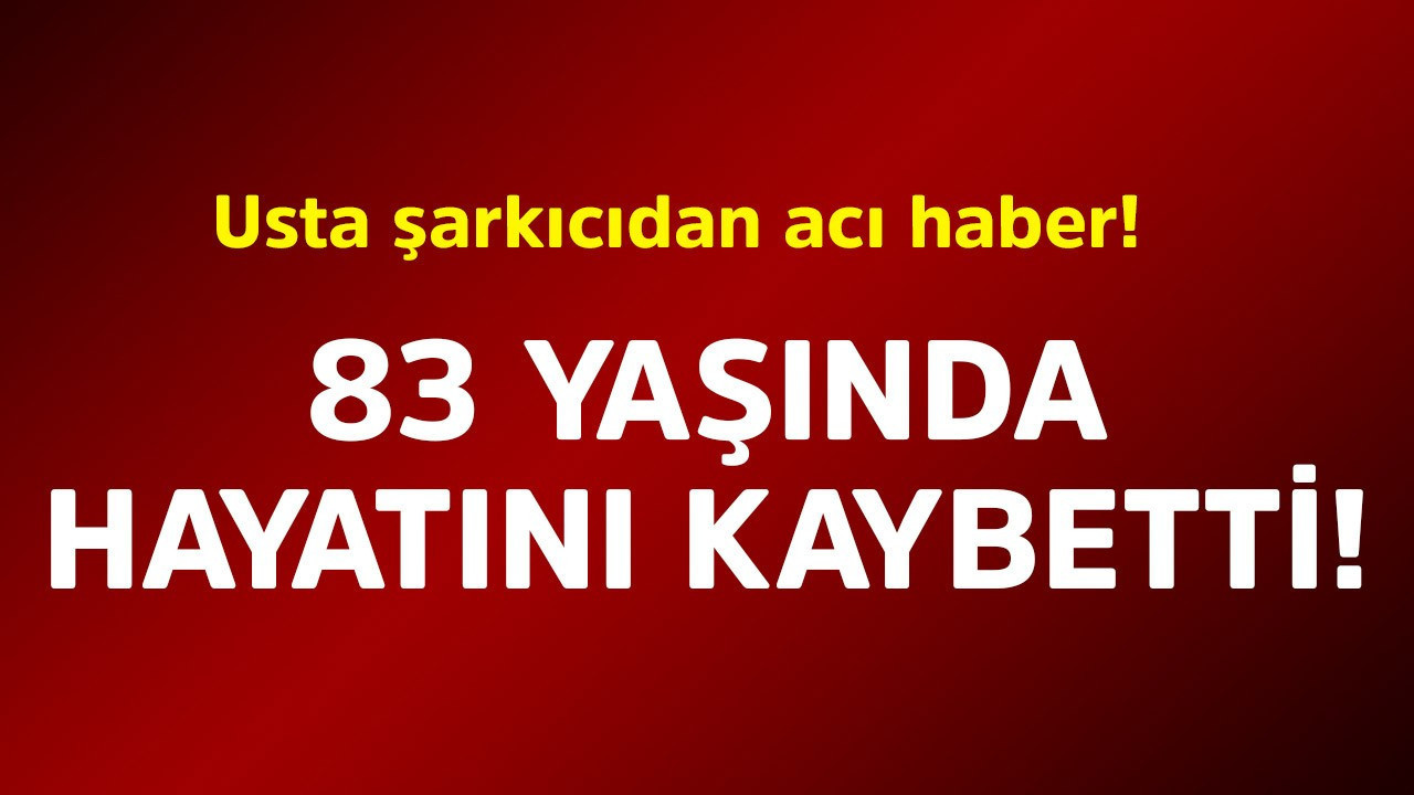Usta şarkıcıdan acı haber! 83 yaşında hayatını kaybetti