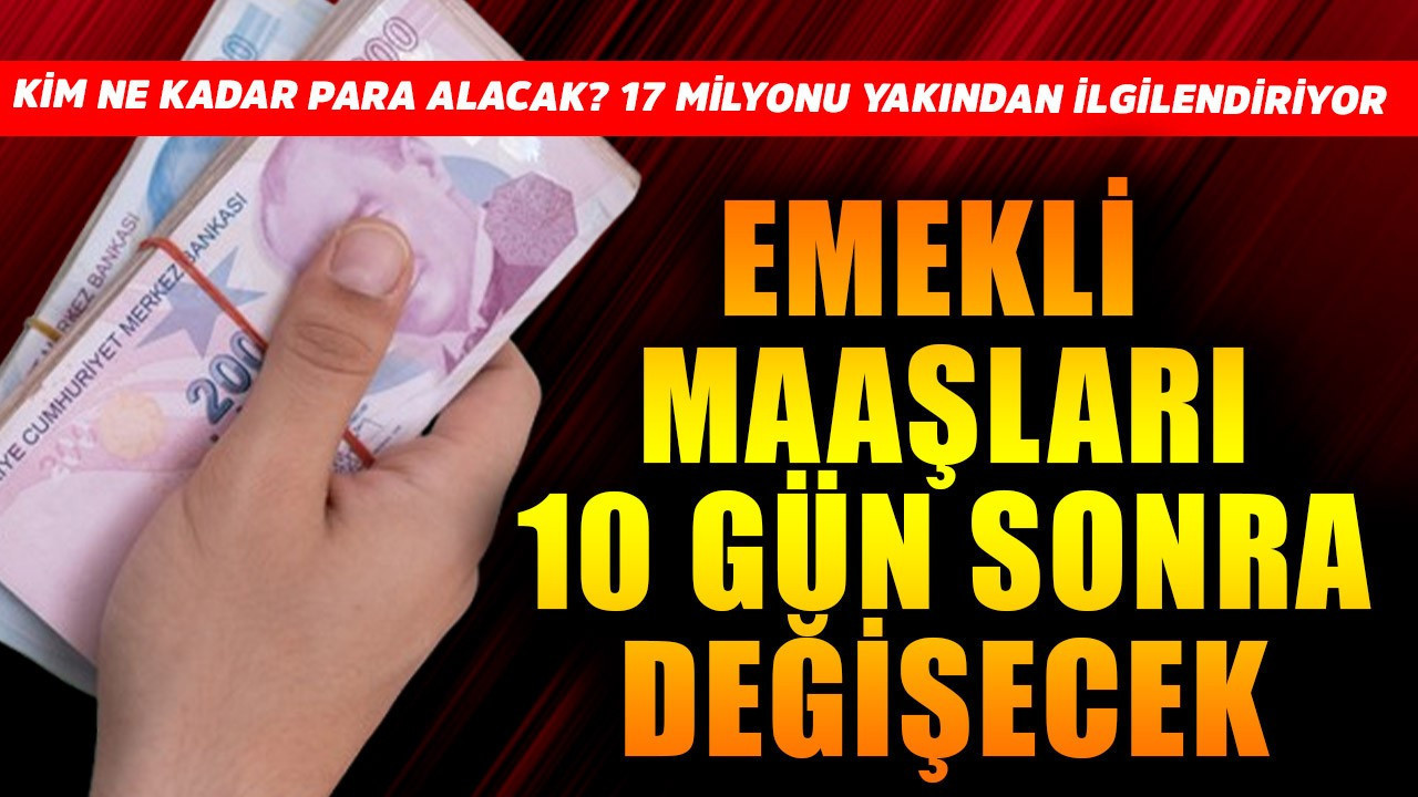 Emekli maaşları 10 gün sonra değişecek! Kim ne kadar alacak? 17 milyonu ilgilendiriyor
