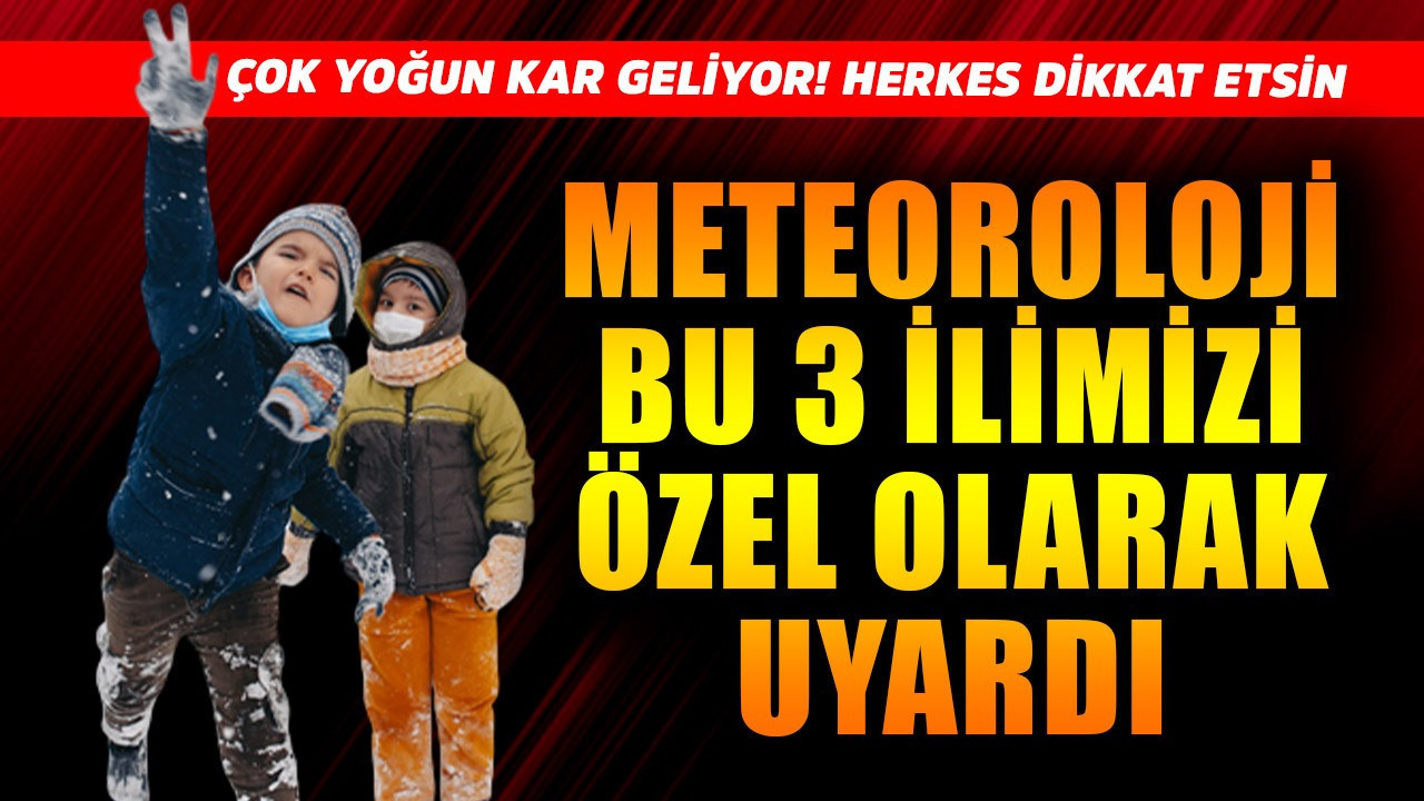 Meteoroloji bu 3 ilimizi özel olarak uyardı! Çok yoğun kar geliyor