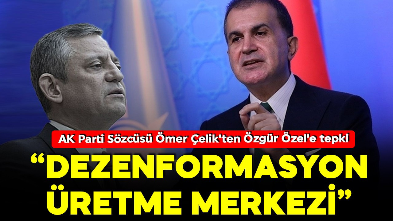 AK Parti sözcüsü Ömer Çelik'ten Özel'e tepki:  CHP 'dezenformasyon üretme merkezi' gibi hareket ediyor