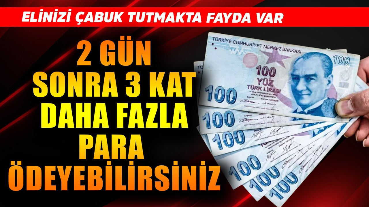 2 gün sonra 3 kat daha fazla para ödeyebilirsiniz! Elinizi biraz çabuk tutun