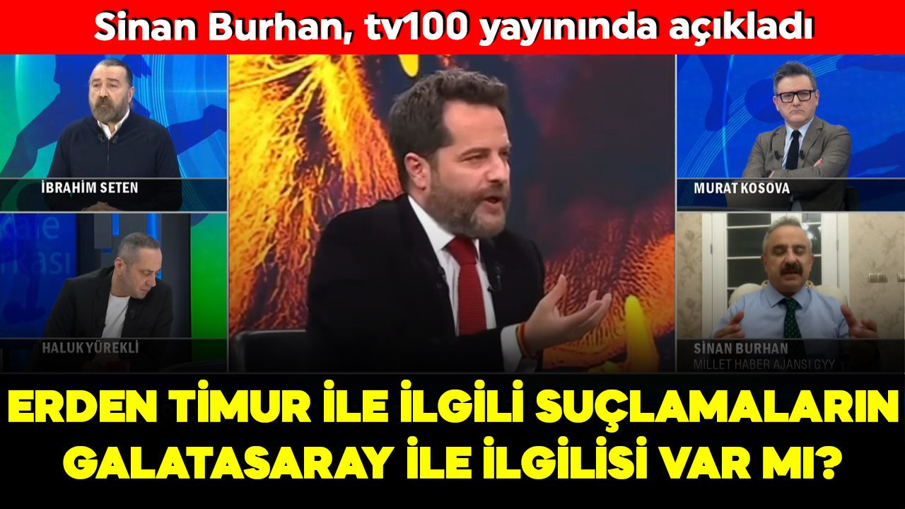 Erden Timur ile ilgili suçlamaların Galatasaray ile ilgilisi var mı? Sinan Burhan, tv100 yayınında açıkladı