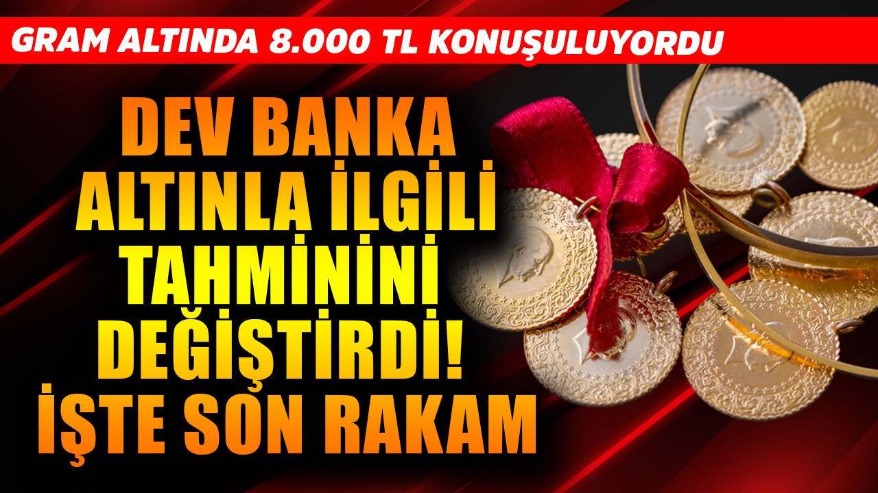 Gram altında 8.000 TL konuşuluyordu! Dev banka altınla ilgili tahminini değiştirdi! İşte son rakam