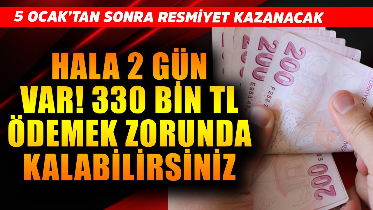 5 Ocak'tan sonra resmiyet kazanacak! Hala 2 gün daha var! 330 bin TL ödemek zorunda kalabilirsiniz