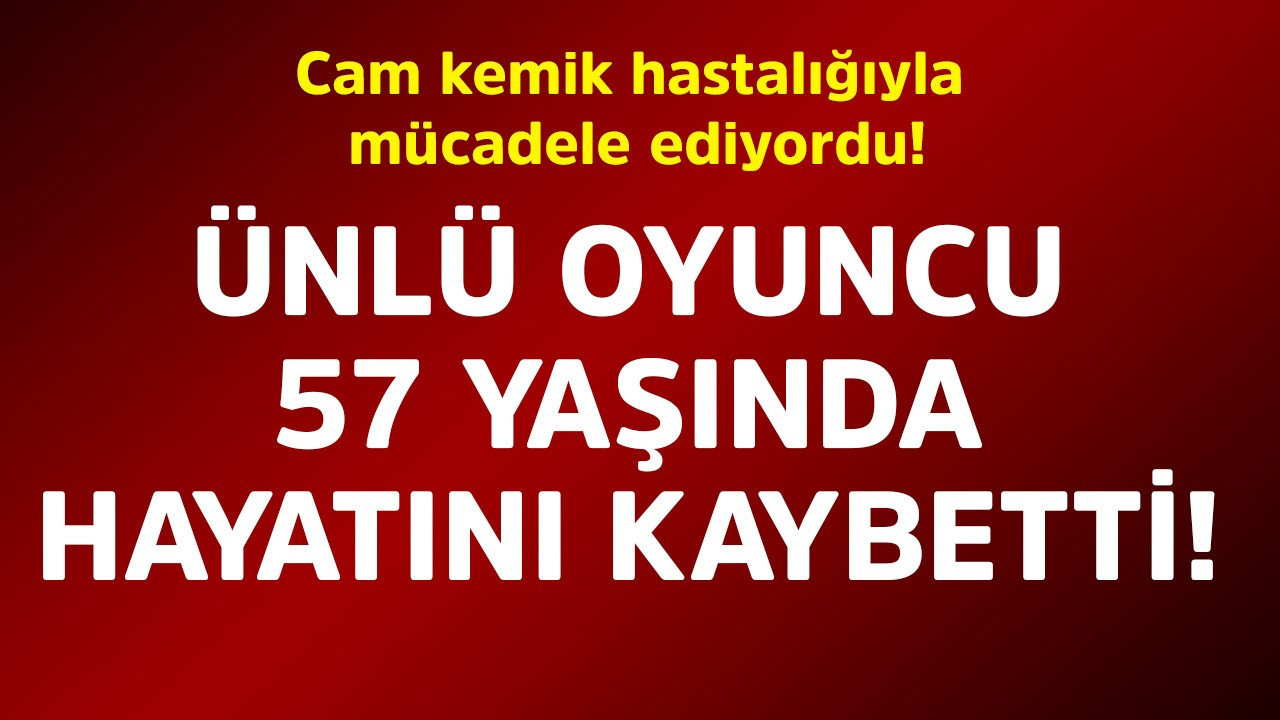 Cam kemik hastalığıyla mücadele ediyordu! Ünlü oyuncu 57 yaşında hayatını kaybetti